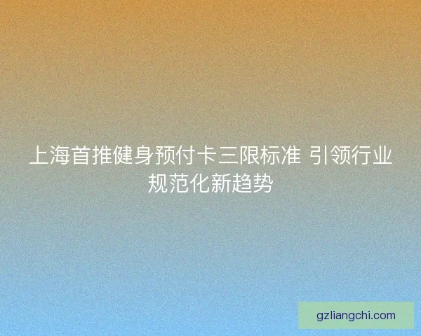 上海首推健身预付卡三限标准 引领行业规范化新趋势
