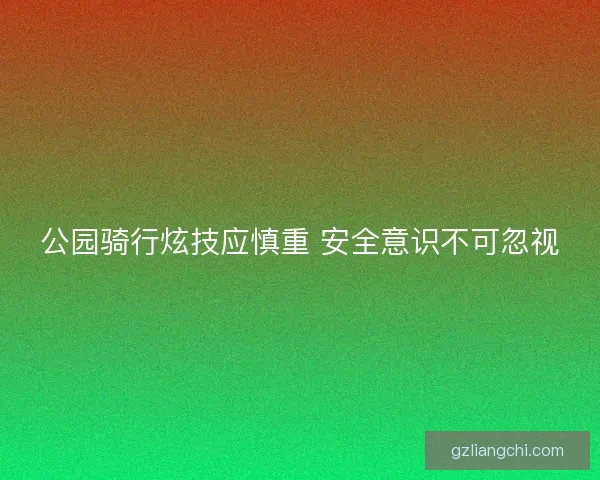 公园骑行炫技应慎重 安全意识不可忽视