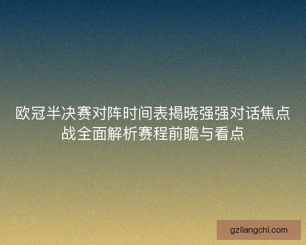 欧冠半决赛对阵时间表揭晓强强对话焦点战全面解析赛程前瞻与看点 欧冠半决赛对阵时间表揭晓强强对话焦点战全面解析赛程前瞻与看点
