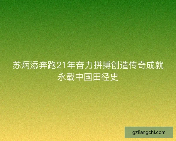 苏炳添奔跑21年奋力拼搏创造传奇成就永载中国田径史