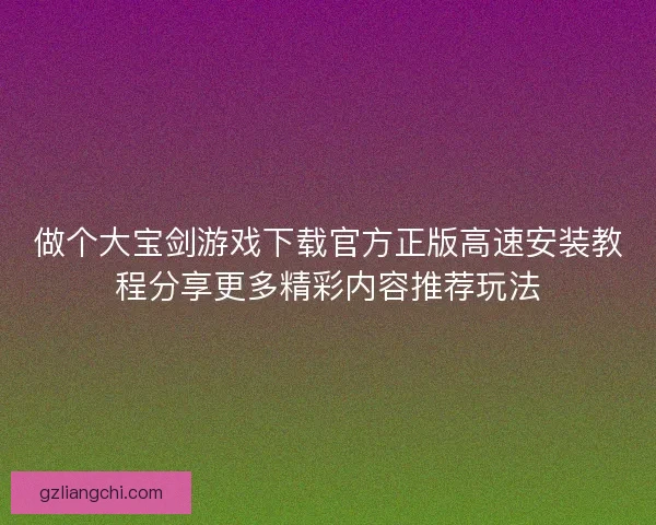 做个大宝剑游戏下载官方正版高速安装教程分享更多精彩内容推荐玩法