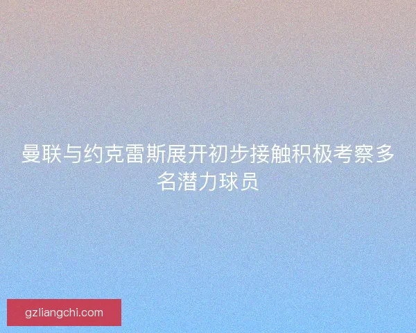 曼联与约克雷斯展开初步接触积极考察多名潜力球员