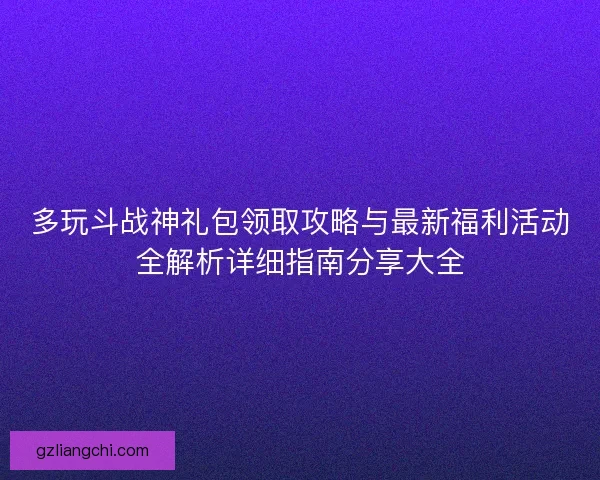 多玩斗战神礼包领取攻略与最新福利活动全解析详细指南分享大全 多玩斗战神礼包领取攻略与最新福利活动全解析详细指南分享大全