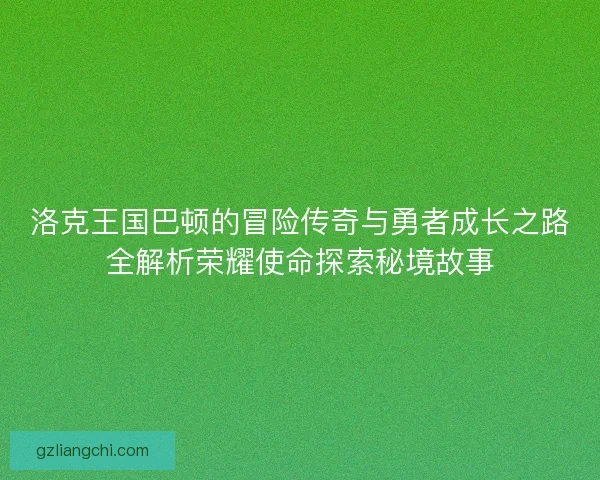 洛克王国巴顿的冒险传奇与勇者成长之路全解析荣耀使命探索秘境故事 洛克王国巴顿的冒险传奇与勇者成长之路全解析荣耀使命探索秘境故事