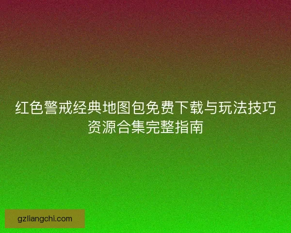 红色警戒经典地图包免费下载与玩法技巧资源合集完整指南 红色警戒经典地图包免费下载与玩法技巧资源合集完整指南