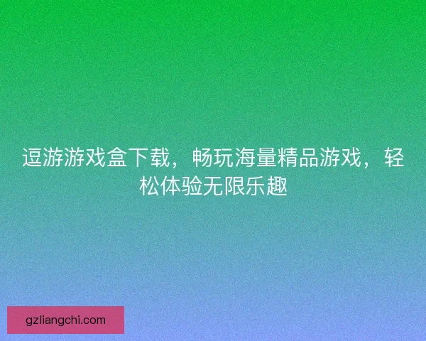 逗游游戏盒下载，畅玩海量精品游戏，轻松体验无限乐趣