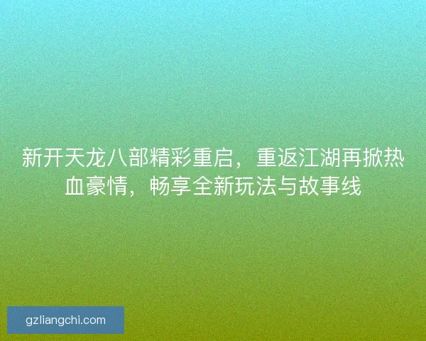 新开天龙八部精彩重启，重返江湖再掀热血豪情，畅享全新玩法与故事线